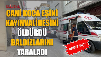 Cani koca eşini kayınvalidesini öldürdü baldızlarını yaraladı